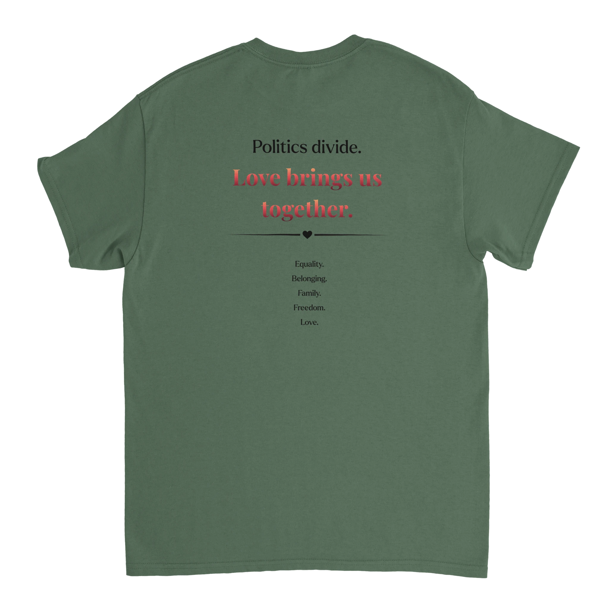 The back of a military green tee featuring a printed slogan in black and red text, "Politics divide.  Love brings us together, followed by a list: Equality, Belonging, Family, Freedom