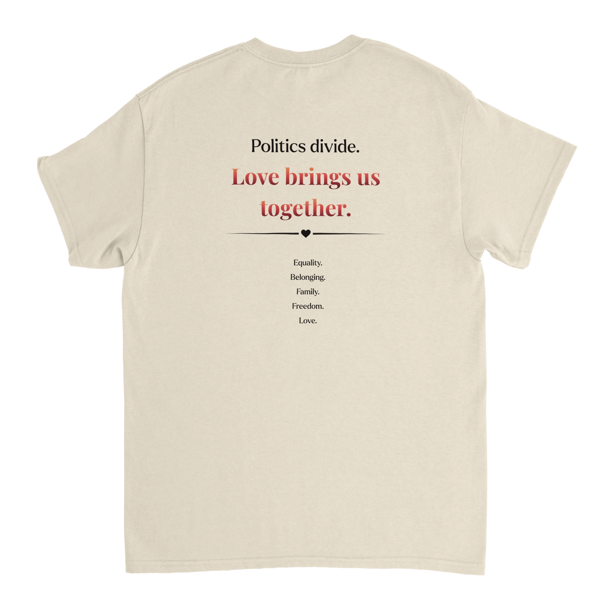 The back of a natural beige tee featuring a printed slogan in black and red text, "Politics divide.  Love brings us together, followed by a list: Equality, Belonging, Family, Freedom