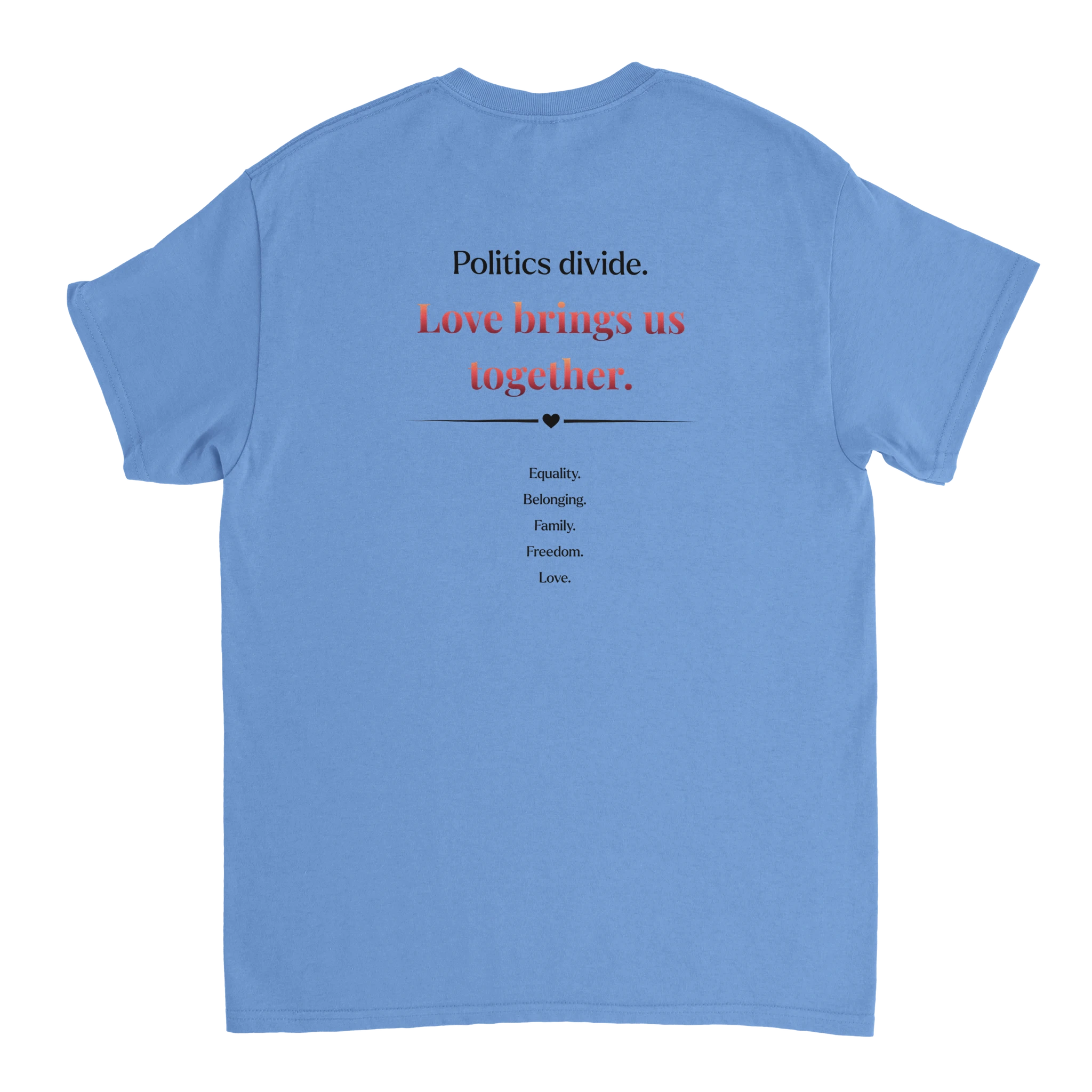 The back of a Carolina blue tee featuring a printed slogan in black and red text, "Politics divide.  Love brings us together, followed by a list: Equality, Belonging, Family, Freedom