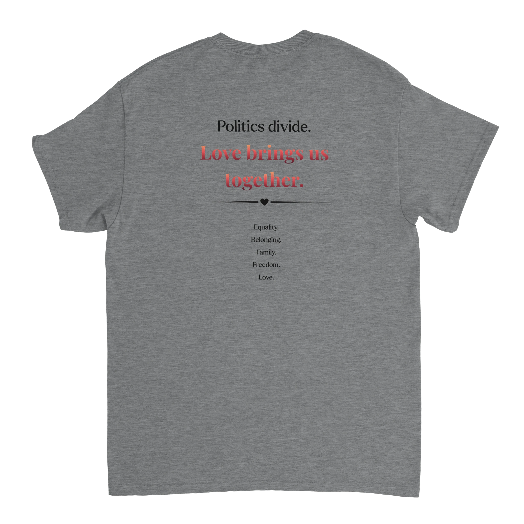 The back of a sport grey tee featuring a printed slogan in black and red text, "Politics divide.  Love brings us together, followed by a list: Equality, Belonging, Family, Freedom