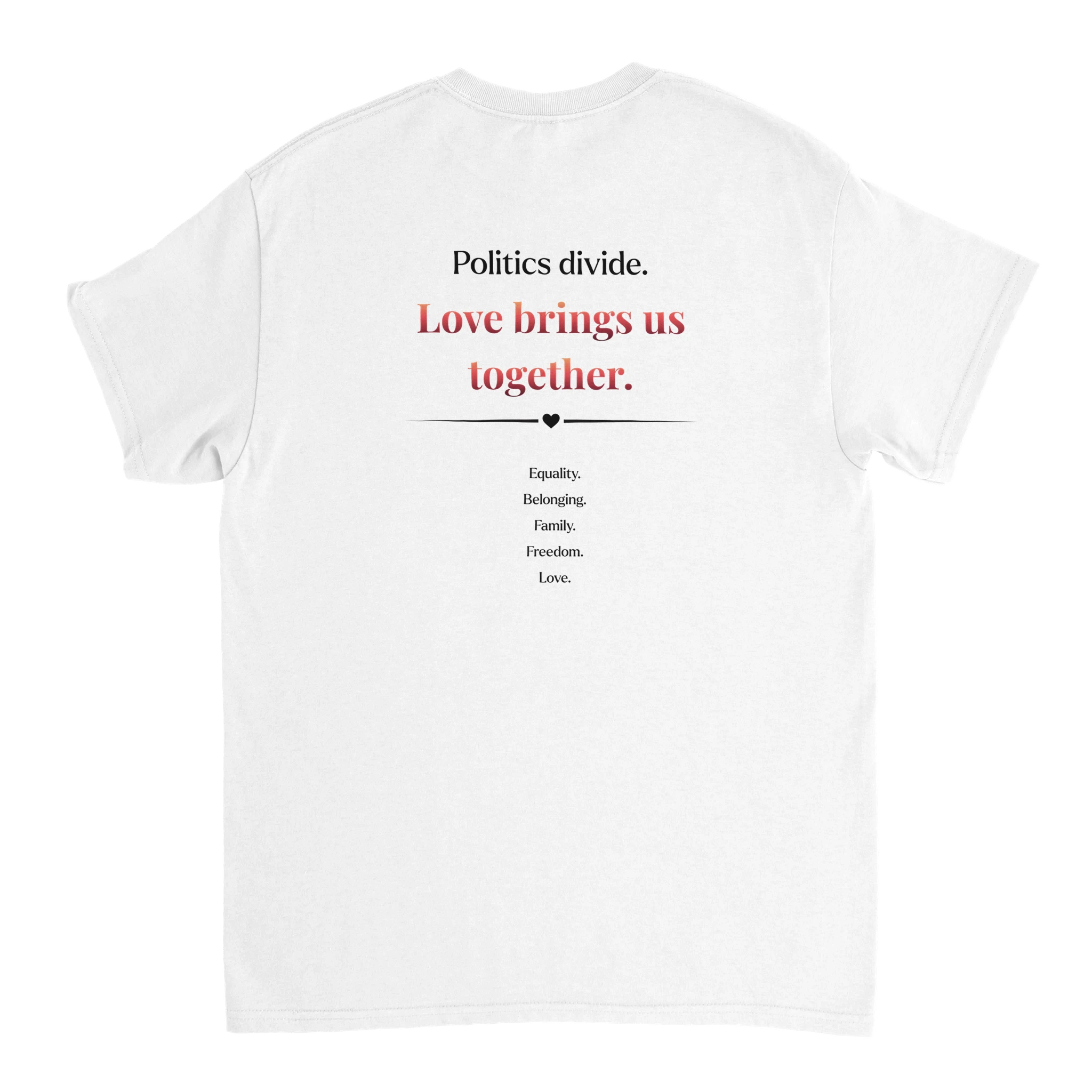 The back of a white tee featuring a printed slogan in black and red text, "Politics divide.  Love brings us together, followed by a list: Equality, Belonging, Family, Freedom