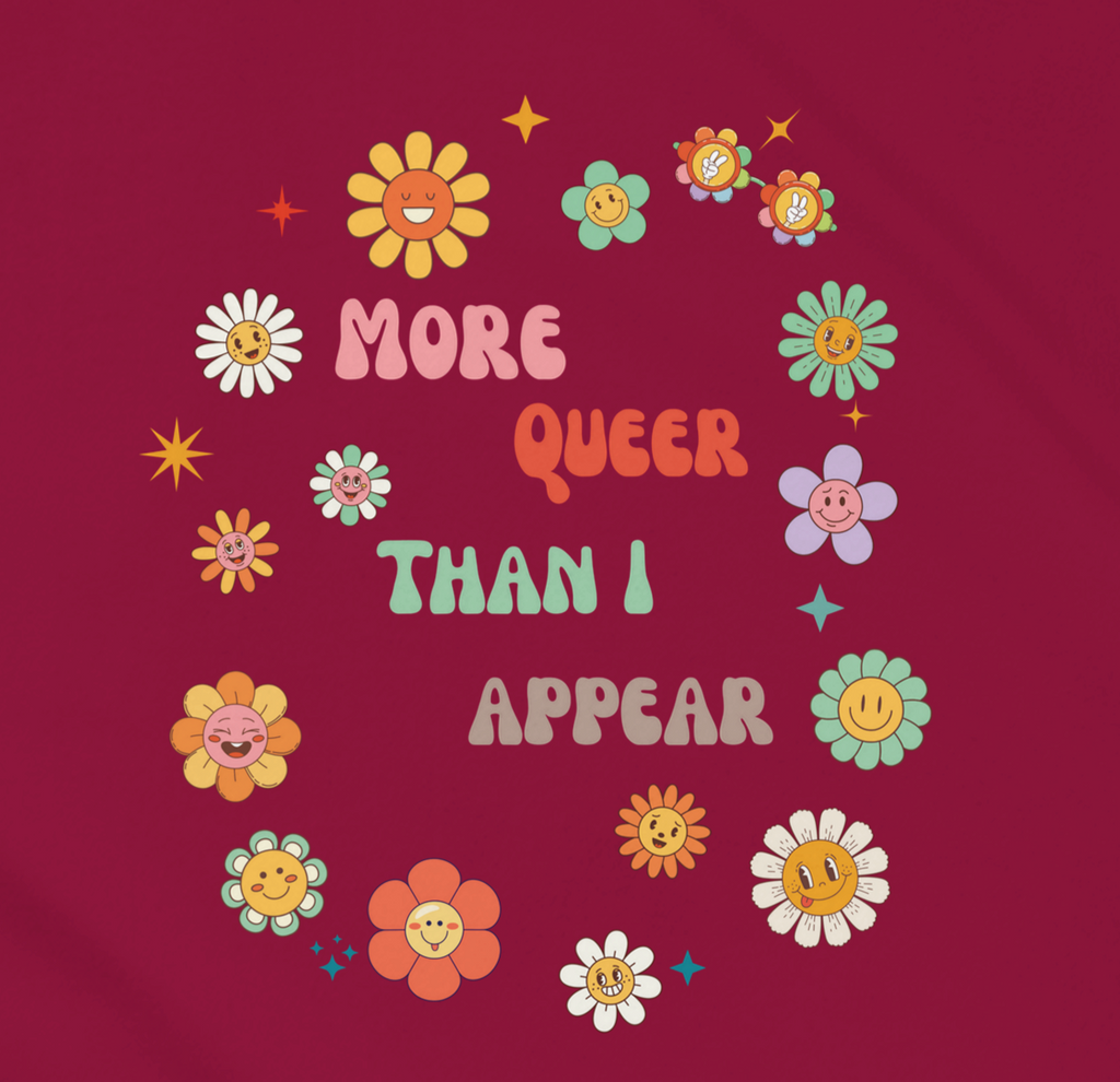 A graphic design featuring the text 'More queer than I appear' in a playful, retro font, surrounded by a circle of smiling, colorful flowers on a maroon background.