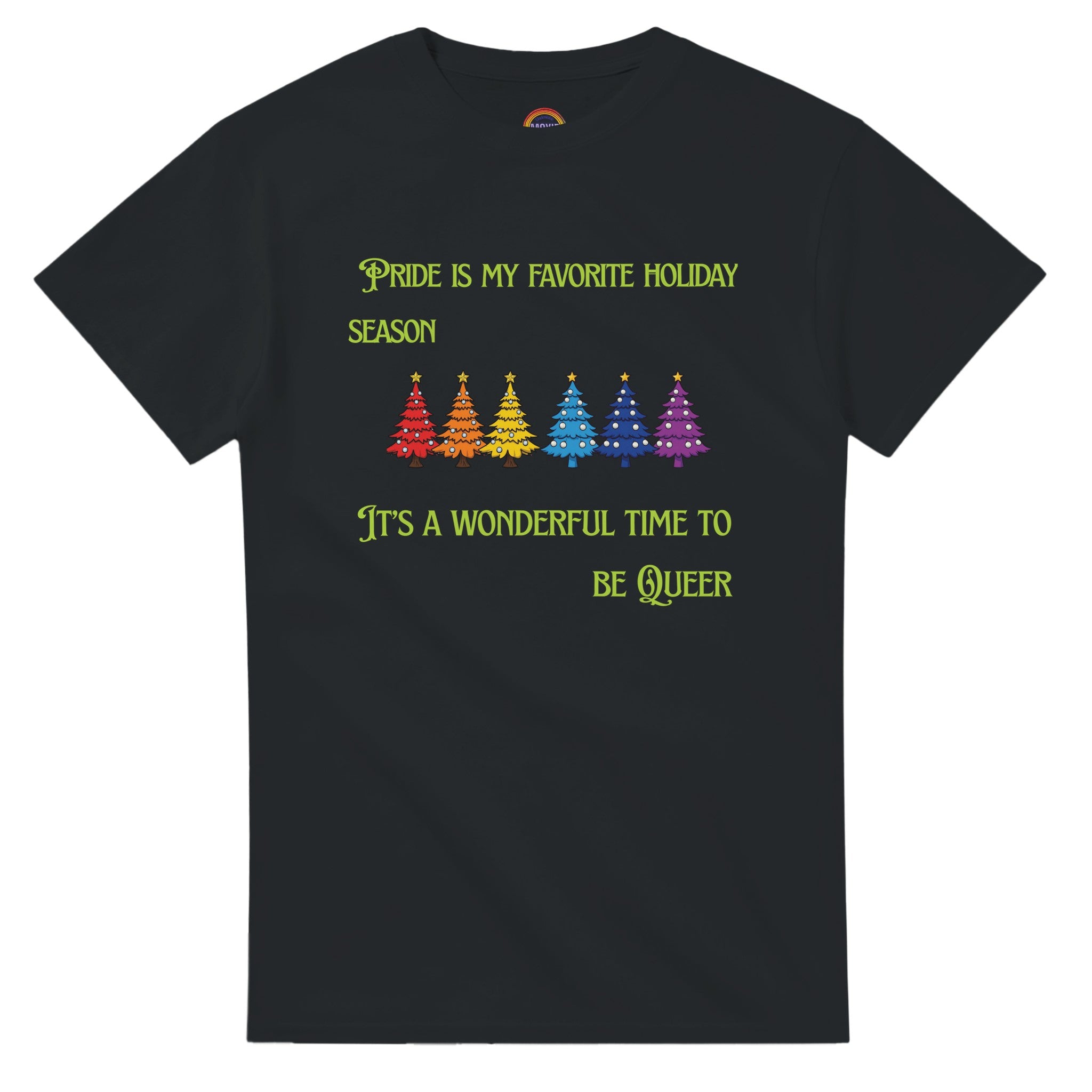 A black shirt with a row of rainbow colored Christmas trees with the words, "Pride is my favorite Holiday Season. It's a wonderful time to be queer".