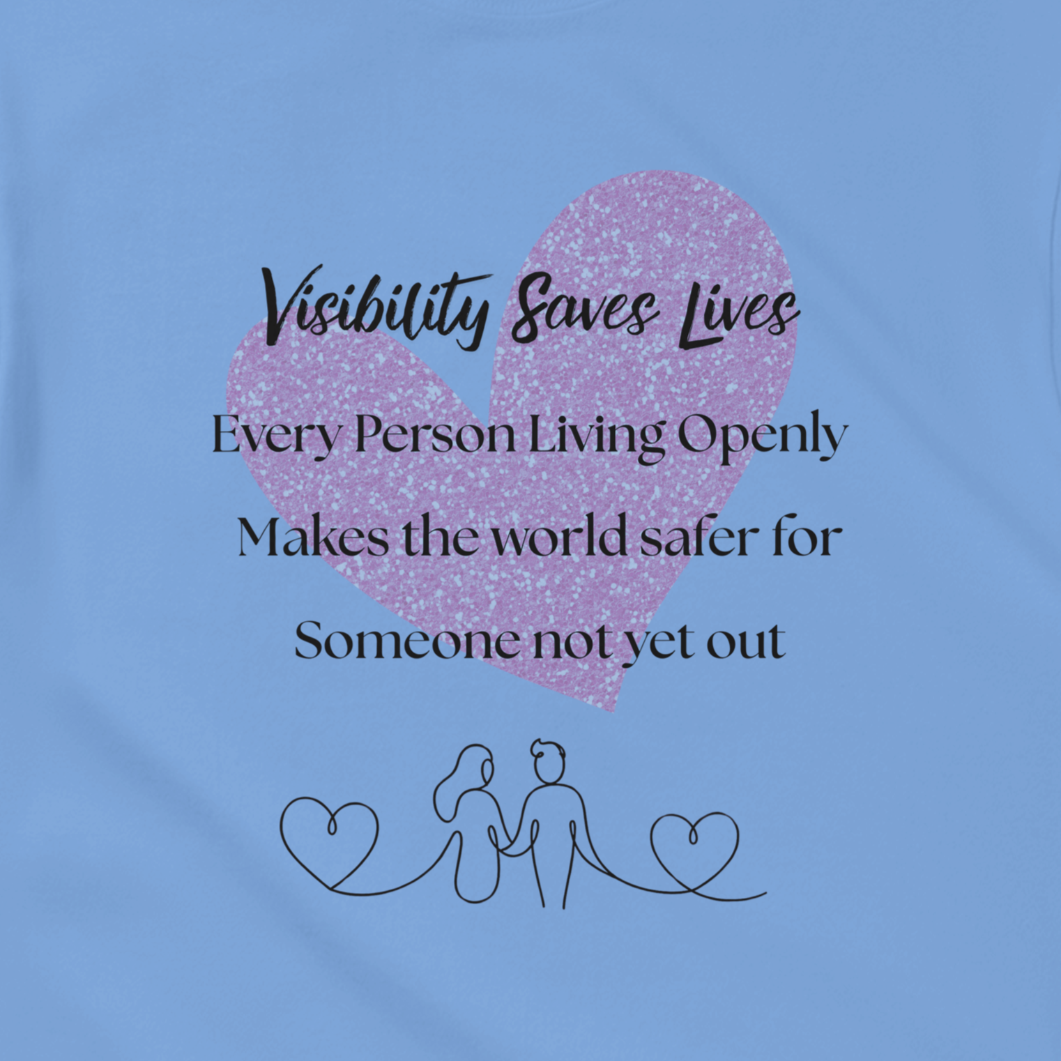 Carolina Blue shirt design with a watercolor-style graphic heart on the front. The shirt reads 'Visibility Saves Lives' and 'Every Person Living Openly Makes the world safer for Someone not yet out' with a line drawing graphic of 2 female presenting figures holding hands and hearts.