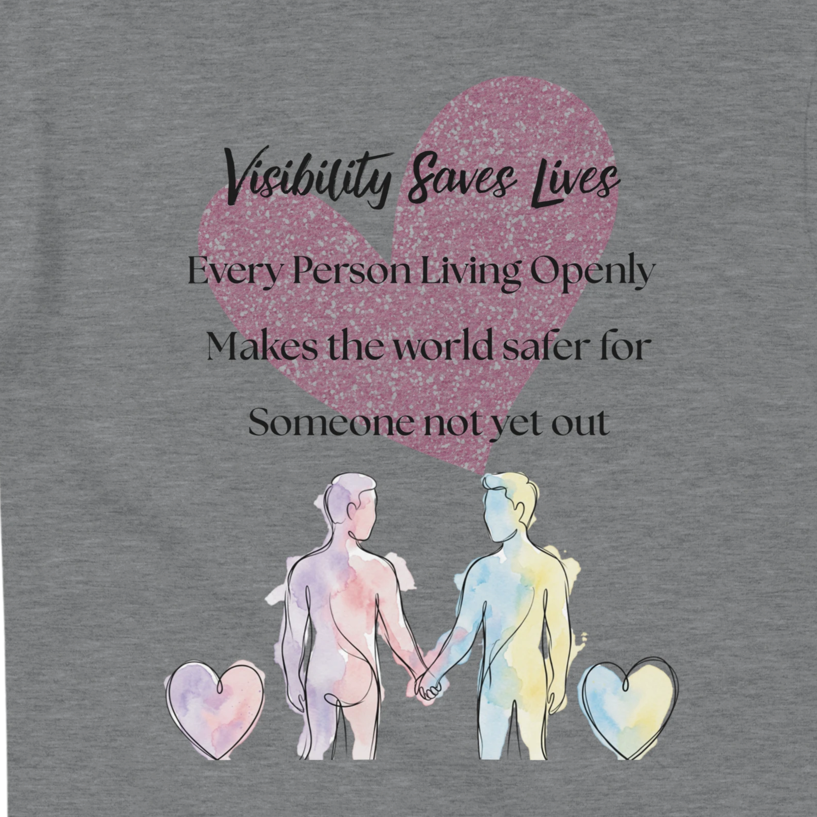Sport grey graphic print featuring a large pink glitter heart, the text 'Visibility Saves Lives' and 'Every Person Living Openly Makes the world safer for Someone not yet out,' plus watercolor-style figures of a male presenting couple holding hands with small hearts at the bottom.